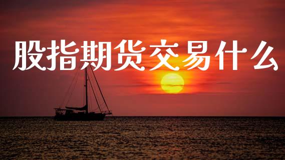 股指期货交易什么_https://www.apanben.com_财经资讯_第1张