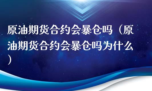 原油期货合约会暴仓吗（原油期货合约会暴仓吗为什么）_https://www.apanben.com_期货学院_第1张