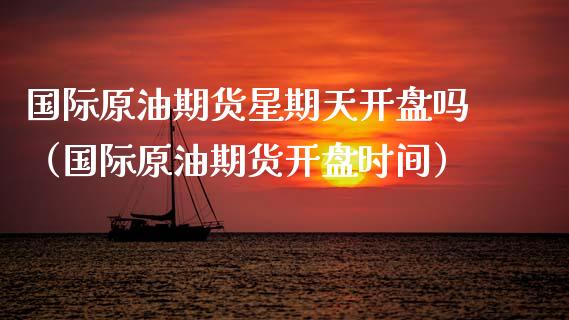 国际原油期货星期天开盘吗（国际原油期货开盘时间）_https://www.apanben.com_国际期货_第1张