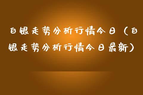 白银走势分析行情今日（白银走势分析行情今日最新）_https://www.apanben.com_期货学院_第1张