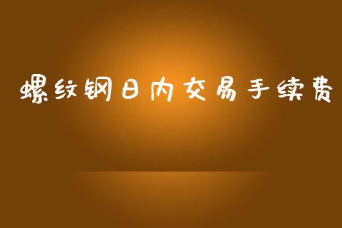 螺纹钢日内交易手续费_https://www.apanben.com_股市指导_第1张