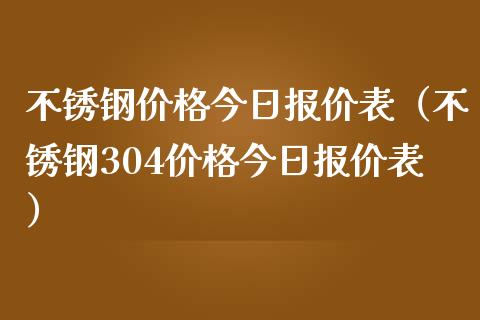 不锈钢价格今日报价表（不锈钢304价格今日报价表）_https://www.apanben.com_国际期货_第1张