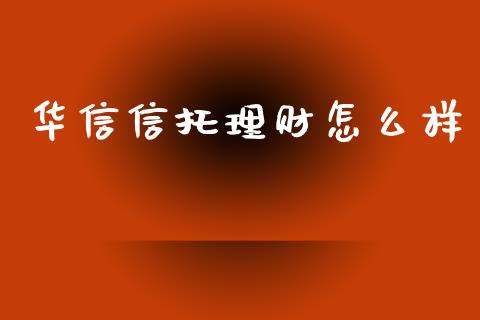 华信信托理财怎么样_https://www.apanben.com_在线喊单_第1张