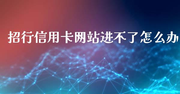 招行信用卡网站进不了怎么办_https://www.apanben.com_股市分析_第1张