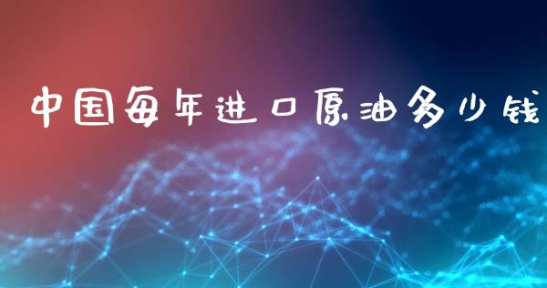 中国每年进口原油多少钱_https://www.apanben.com_在线喊单_第1张