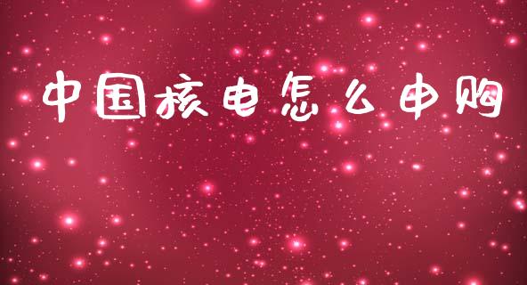 中国核电怎么申购_https://www.apanben.com_国际期货_第1张