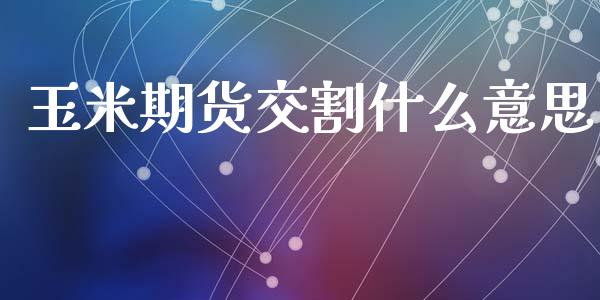 玉米期货交割什么意思_https://www.apanben.com_在线喊单_第1张