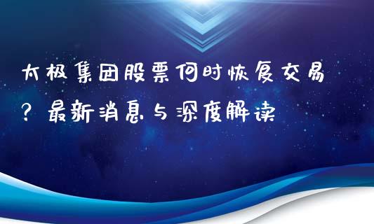太极集团股票何时恢复交易？最新消息与深度解读_https://www.apanben.com_股市分析_第1张