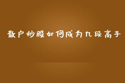 散户炒股如何成为九段高手_https://www.apanben.com_股市分析_第1张