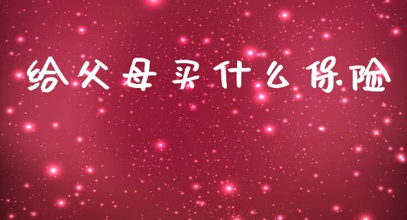 给父母买什么保险_https://www.apanben.com_国际财经_第1张