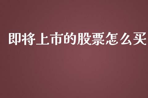 即将上市的股票怎么买_https://www.apanben.com_在线喊单_第1张