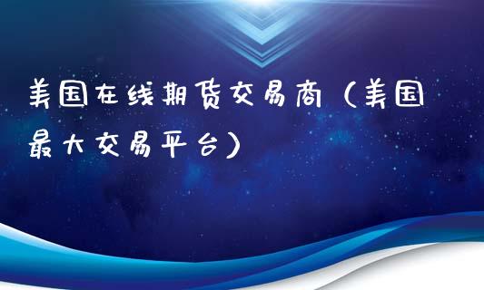美国在线期货交易商（美国最大交易平台）_https://www.apanben.com_在线喊单_第1张
