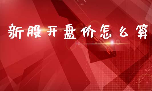 新股开盘价怎么算_https://www.apanben.com_国际财经_第1张