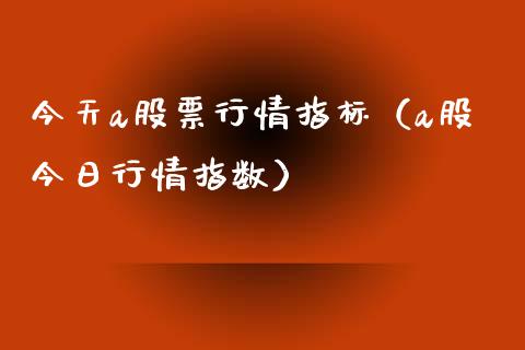 今天a股票行情指标（a股今日行情指数）_https://www.apanben.com_股票怎么玩_第1张