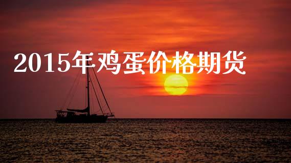 2015年鸡蛋价格期货_https://www.apanben.com_期货学院_第1张