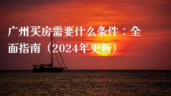 广州买房需要什么条件：全面指南（2024年更新）_https://www.apanben.com_股市分析_第1张