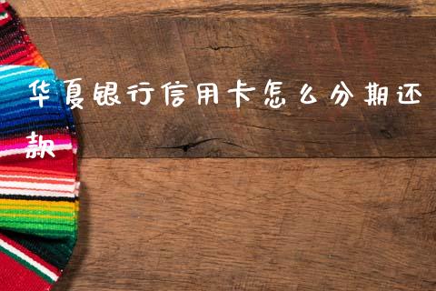 华夏银行信用卡怎么分期还款_https://www.apanben.com_期货学院_第1张