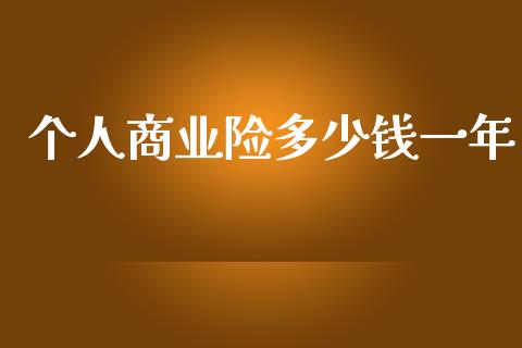 个人商业险多少钱一年_https://www.apanben.com_国际期货_第1张