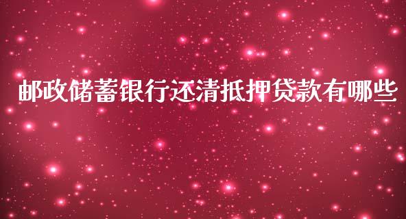 邮政储蓄银行还清抵押贷款有哪些_https://www.apanben.com_财经资讯_第1张