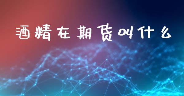 酒精在期货叫什么_https://www.apanben.com_股市分析_第1张