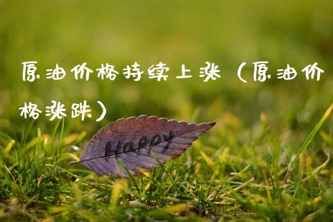 原油价格持续上涨（原油价格涨跌）_https://www.apanben.com_期货学院_第1张