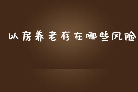 以房养老存在哪些风险_https://www.apanben.com_在线喊单_第1张