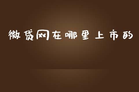 微贷网在哪里上市的_https://www.apanben.com_股市指导_第1张