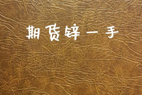 期货锌一手_https://www.apanben.com_股市指导_第1张
