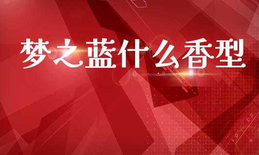 梦之蓝什么香型_https://www.apanben.com_期货学院_第1张