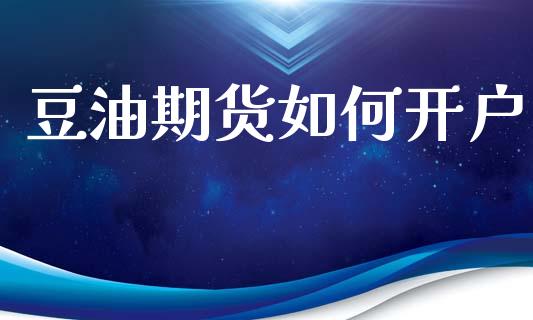 豆油期货如何开户_https://www.apanben.com_财经资讯_第1张