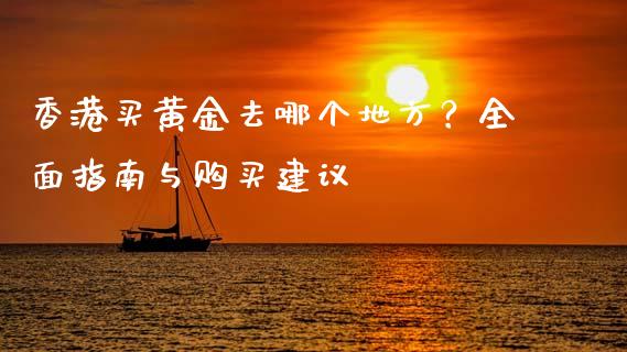 香港买黄金去哪个地方？全面指南与购买建议_https://www.apanben.com_期货学院_第1张