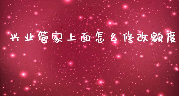 兴业管家上面怎么修改额度_https://www.apanben.com_在线喊单_第1张