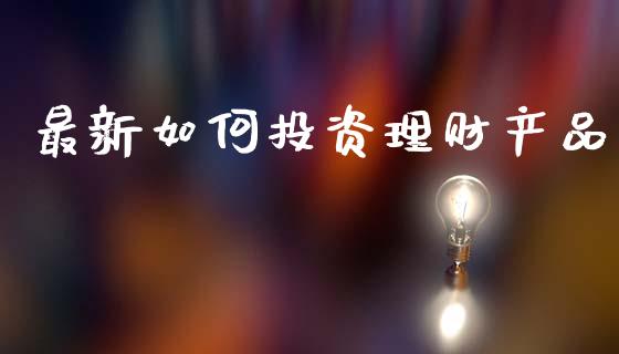 最新如何投资理财产品_https://www.apanben.com_国际期货_第1张