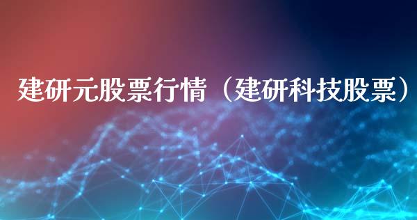 建研元股票行情（建研科技股票）_https://www.apanben.com_股市指导_第1张