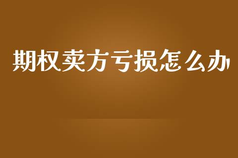 期权卖方亏损怎么办_https://www.apanben.com_国际期货_第1张