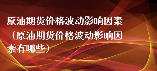 原油期货价格波动影响因素（原油期货价格波动影响因素有哪些）_https://www.apanben.com_国际期货_第1张