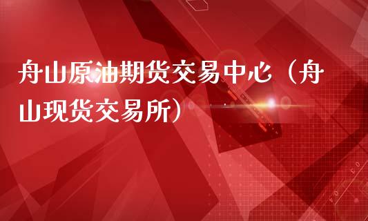 舟山原油期货交易中心（舟山现货交易所）_https://www.apanben.com_国际期货_第1张