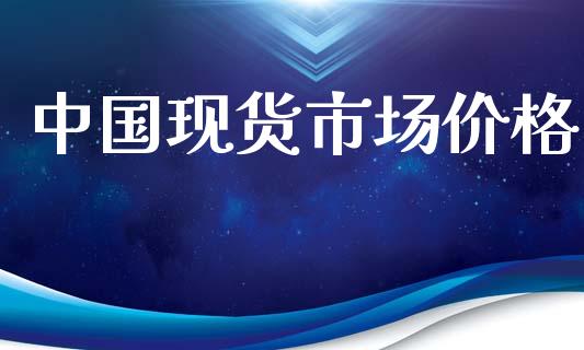 中国现货市场价格_https://www.apanben.com_股票怎么玩_第1张
