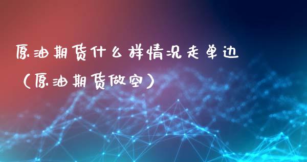 原油期货什么样情况走单边（原油期货做空）_https://www.apanben.com_期货学院_第1张