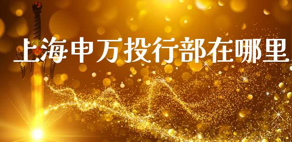 上海申万投行部在哪里_https://www.apanben.com_国际期货_第1张