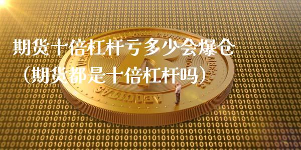 期货十倍杠杆亏多少会爆仓（期货都是十倍杠杆吗）_https://www.apanben.com_在线喊单_第1张