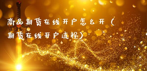 商品期货在线开户怎么开（期货在线开户流程）_https://www.apanben.com_在线喊单_第1张