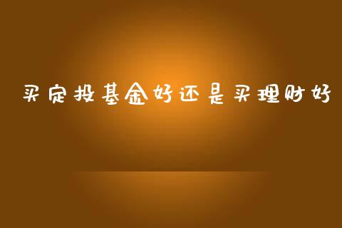 买定投基金好还是买理财好_https://www.apanben.com_财经资讯_第1张
