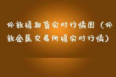 伦敦镍期货实时行情图（伦敦金属交易所镍实时行情）_https://www.apanben.com_国际期货_第1张