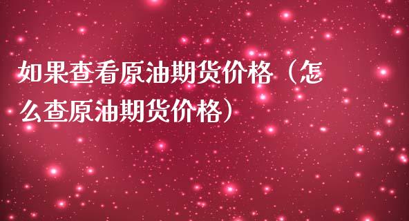 如果查看原油期货价格（怎么查原油期货价格）_https://www.apanben.com_国际期货_第1张