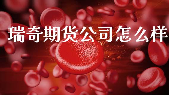 瑞奇期货公司怎么样_https://www.apanben.com_股市分析_第1张