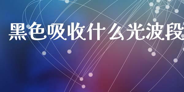 黑色吸收什么光波段_https://www.apanben.com_股市指导_第1张