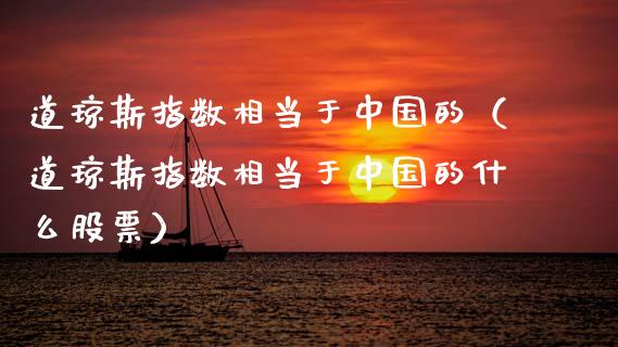 道琼斯指数相当于中国的（道琼斯指数相当于中国的什么股票）_https://www.apanben.com_期货学院_第1张