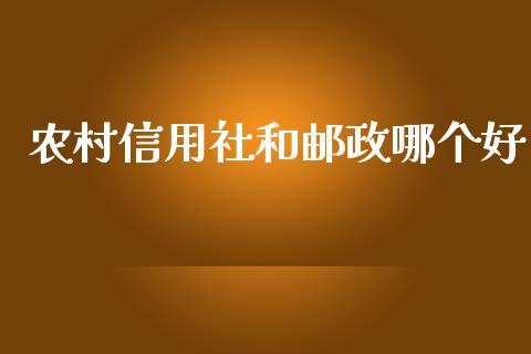 农村信用社和邮政哪个好_https://www.apanben.com_期货学院_第1张