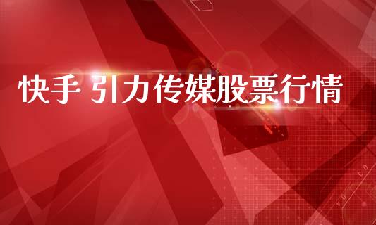 快手 引力传媒股票行情_https://www.apanben.com_股票怎么玩_第1张